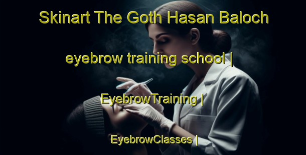 Skinart The Goth Hasan Baloch eyebrow training school | EyebrowTraining | EyebrowClasses | SkinartTraining-Pakistan